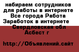 набираем сотрудников для работы в интернете - Все города Работа » Заработок в интернете   . Свердловская обл.,Асбест г.